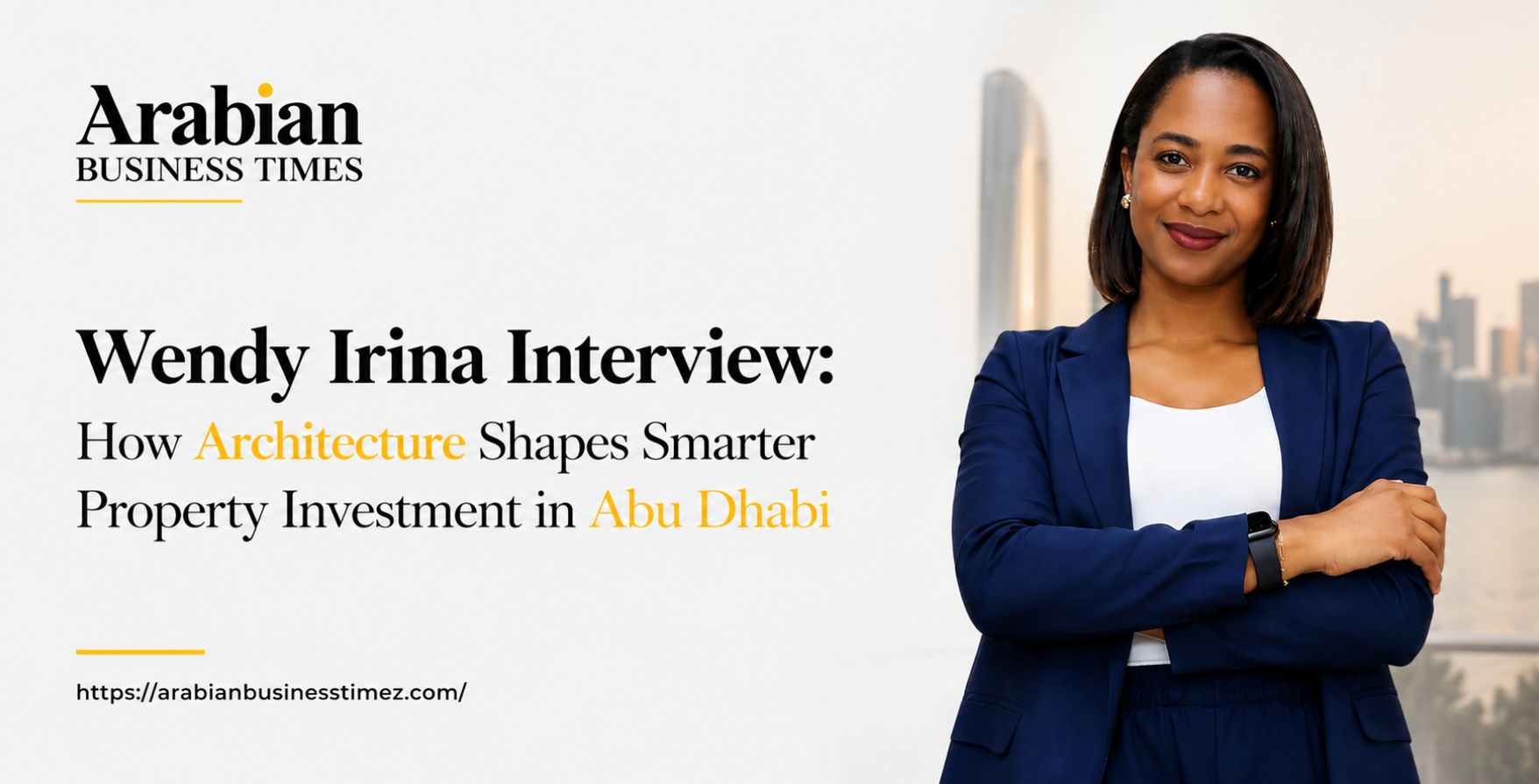 Wendy Irina Interview: How Architecture Shapes Smarter Property Investment in Abu Dhabi 2 Wendy Irina Interview How Architecture Shapes Smarter Property Investment in Abu Dhabi